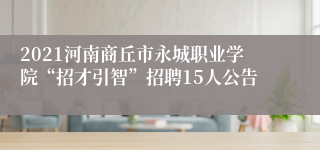 2021河南商丘市永城职业学院“招才引智”招聘15人公告