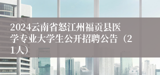 2024云南省怒江州福贡县医学专业大学生公开招聘公告（21人）