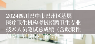 2024四川巴中市巴州区基层医疗卫生机构考试招聘卫生专业技术人员笔试总成绩（含政策性加分）暨岗位排名公告