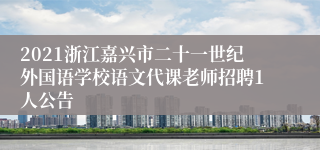 2021浙江嘉兴市二十一世纪外国语学校语文代课老师招聘1人公告