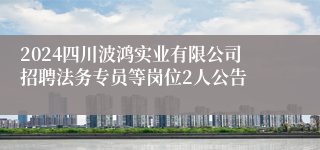 2024四川波鸿实业有限公司招聘法务专员等岗位2人公告