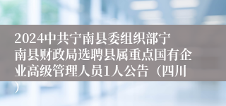 2024中共宁南县委组织部宁南县财政局选聘县属重点国有企业高级管理人员1人公告（四川）