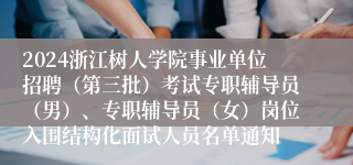 2024浙江树人学院事业单位招聘（第三批）考试专职辅导员（男）、专职辅导员（女）岗位入围结构化面试人员名单通知 