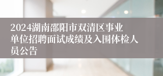 2024湖南邵阳市双清区事业单位招聘面试成绩及入围体检人员公告