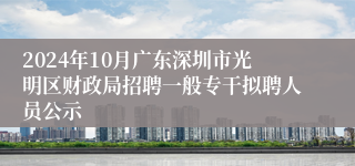 2024年10月广东深圳市光明区财政局招聘一般专干拟聘人员公示