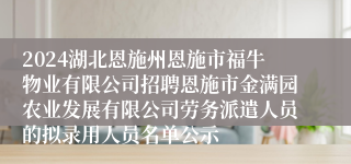 2024湖北恩施州恩施市福牛物业有限公司招聘恩施市金满园农业发展有限公司劳务派遣人员的拟录用人员名单公示