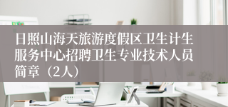 日照山海天旅游度假区卫生计生服务中心招聘卫生专业技术人员简章（2人）
