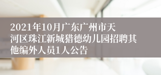 2021年10月广东广州市天河区珠江新城猎德幼儿园招聘其他编外人员1人公告