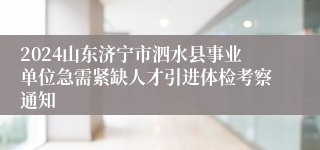 2024山东济宁市泗水县事业单位急需紧缺人才引进体检考察通知