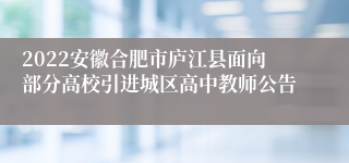 2022安徽合肥市庐江县面向部分高校引进城区高中教师公告