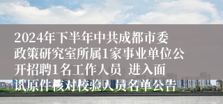 2024年下半年中共成都市委政策研究室所属1家事业单位公开招聘1名工作人员  进入面试原件核对校验人员名单公告