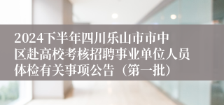 2024下半年四川乐山市市中区赴高校考核招聘事业单位人员体检有关事项公告（第一批）