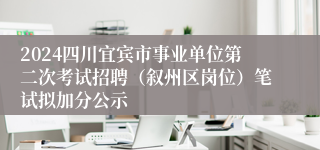 2024四川宜宾市事业单位第二次考试招聘（叙州区岗位）笔试拟加分公示