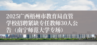 2025广西梧州市教育局直管学校招聘紧缺专任教师30人公告（南宁师范大学专场）