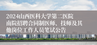 2024山西医科大学第二医院南院招聘合同制医师、技师及其他岗位工作人员笔试公告