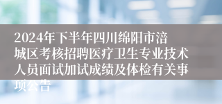 2024年下半年四川绵阳市涪城区考核招聘医疗卫生专业技术人员面试加试成绩及体检有关事项公告