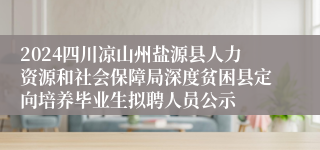 2024四川凉山州盐源县人力资源和社会保障局深度贫困县定向培养毕业生拟聘人员公示