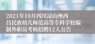 2021年10月四川凉山州西昌民族幼儿师范高等专科学校编制外职员考核招聘12人公告