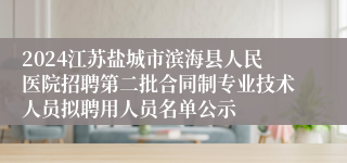 2024江苏盐城市滨海县人民医院招聘第二批合同制专业技术人员拟聘用人员名单公示