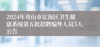 2024年舟山市定海区卫生健康系统第五批招聘编外人员5人公告