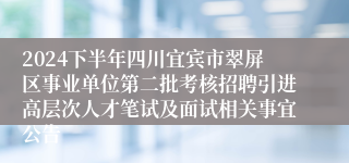2024下半年四川宜宾市翠屏区事业单位第二批考核招聘引进高层次人才笔试及面试相关事宜公告