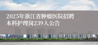 2025年浙江省肿瘤医院招聘本科护理岗239人公告