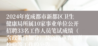 2024年度成都市新都区卫生健康局所属10家事业单位公开招聘33名工作人员笔试成绩（含政策性加分）及资格审查原件校验等工作的公告