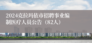 2024克拉玛依市招聘事业编制医疗人员公告（82人）