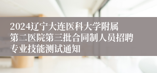 2024辽宁大连医科大学附属第二医院第三批合同制人员招聘专业技能测试通知