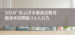 2024广东云浮市郁南县粮食储备库招聘临工6人公告