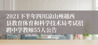 2021下半年四川凉山州越西县教育体育和科学技术局考试招聘中学教师55人公告