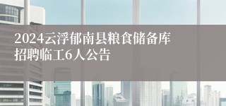 2024云浮郁南县粮食储备库招聘临工6人公告