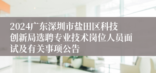 2024广东深圳市盐田区科技创新局选聘专业技术岗位人员面试及有关事项公告