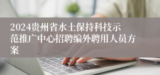 2024贵州省水土保持科技示范推广中心招聘编外聘用人员方案