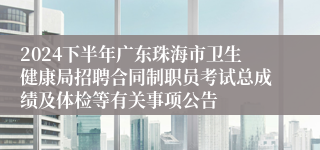 2024下半年广东珠海市卫生健康局招聘合同制职员考试总成绩及体检等有关事项公告