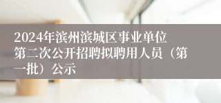 2024年滨州滨城区事业单位第二次公开招聘拟聘用人员（第一批）公示