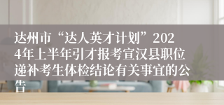 达州市“达人英才计划”2024年上半年引才报考宣汉县职位递补考生体检结论有关事宜的公告