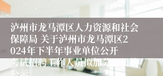 泸州市龙马潭区人力资源和社会保障局 关于泸州市龙马潭区2024年下半年事业单位公开 考试招聘工作人员拟加分人员的公示