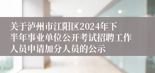 关于泸州市江阳区2024年下半年事业单位公开考试招聘工作人员申请加分人员的公示