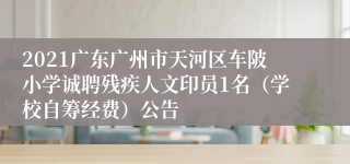 2021广东广州市天河区车陂小学诚聘残疾人文印员1名（学校自筹经费）公告