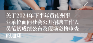 关于2024年下半年黄南州事业单位面向社会公开招聘工作人员笔试成绩公布及现场资格审查的通知