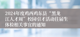 2024年度鸡西鸡东县“黑龙江人才周”校园引才活动往届生体检相关事宜的通知