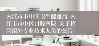 内江市市中区卫生健康局  内江市市中区口腔医院  关于招聘编外专业技术人员的公告