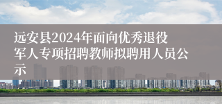 远安县2024年面向优秀退役军人专项招聘教师拟聘用人员公示