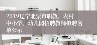 2019辽宁北票市职教、农村中小学、幼儿园招聘教师拟聘名单公示