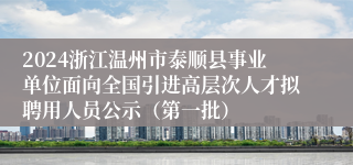 2024浙江温州市泰顺县事业单位面向全国引进高层次人才拟聘用人员公示（第一批）