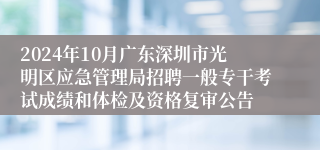 2024年10月广东深圳市光明区应急管理局招聘一般专干考试成绩和体检及资格复审公告