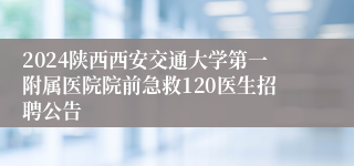 2024陕西西安交通大学第一附属医院院前急救120医生招聘公告