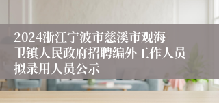 2024浙江宁波市慈溪市观海卫镇人民政府招聘编外工作人员拟录用人员公示