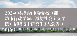 2024中共潍坊市委党校（潍坊市行政学院、潍坊社会主义学院）招聘博士研究生3人公告（山东）